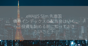 eMAXIS Slim 先進国債券インデックスの配当金はいくら？投資を始める前に知っておきたいこと！