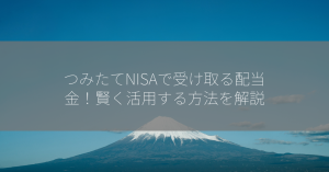 つみたてNISAで受け取る配当金！賢く活用する方法を解説