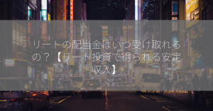 リートの配当金はいつ受け取れるの？【リート投資で得られる安定収入】