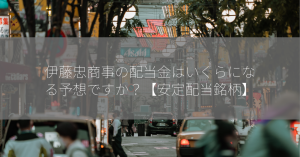 伊藤忠商事の配当金はいくらになる予想ですか？【安定配当銘柄】