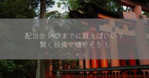 配当金 いつまでに買えばいい？賢く投資で増やそう！